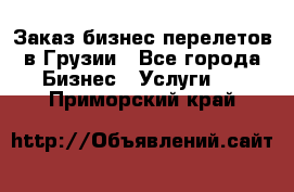 Заказ бизнес перелетов в Грузии - Все города Бизнес » Услуги   . Приморский край